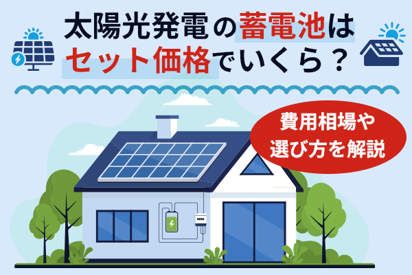 太陽光発電の蓄電池はセット価格でいくら？費用相場や選び方を解説