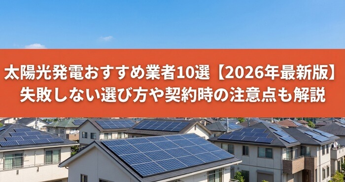 太陽光発電おすすめ業者10選【2026年最新版】！失敗しない選び方や契約時の注意点も解説