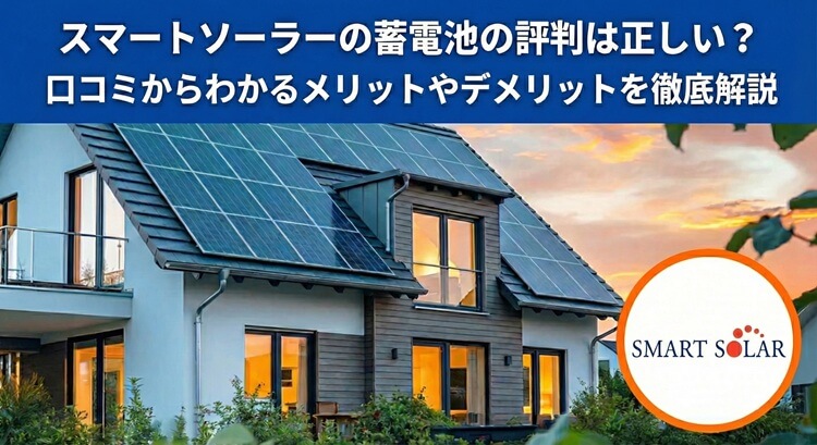 スマートソーラーの蓄電池の評判は正しい？口コミからわかるメリットやデメリットを徹底解説