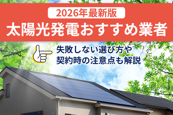 太陽光発電おすすめ業者10選【2026年最新版】！失敗しない選び方や契約時の注意点も解説