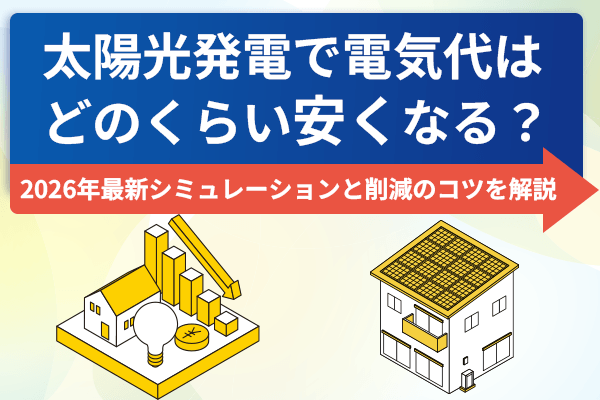 太陽光発電で電気代はどのくらい安くなる？2026年最新シミュレーションと削減のコツを解説
