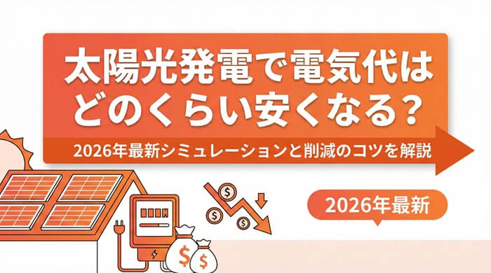 太陽光発電で電気代はどのくらい安くなる？2026年最新シミュレーションと削減のコツを解説