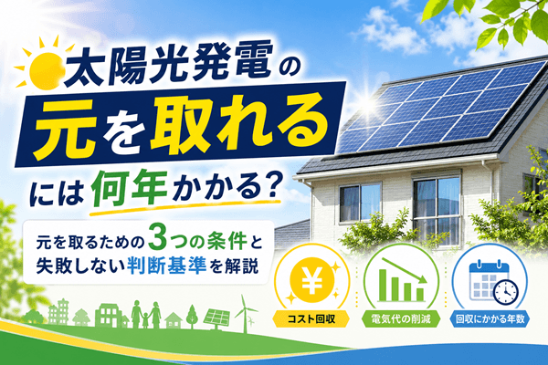 太陽光発電の元を取れるには何年かかる?元を取るための3つの条件と失敗しない判断基準を解説