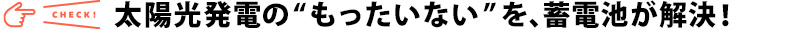 太陽光発電の“もったいない”を、蓄電池が解決！