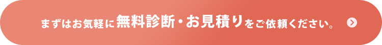 まずはお気軽に無料診断・お見積りをご依頼ください。