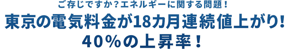 ご存じですか?エネルギーに関する問題!東京の電気料金が18カ月連続値上がり!40%の上昇率!